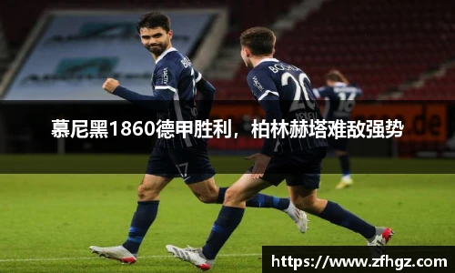 慕尼黑1860德甲胜利，柏林赫塔难敌强势