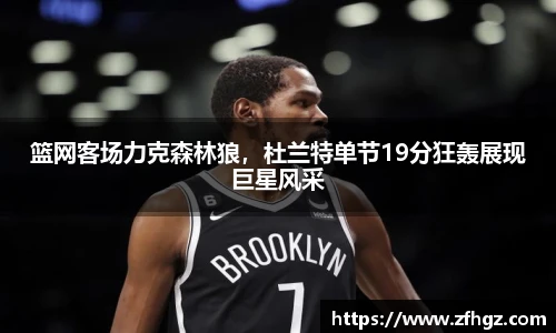 篮网客场力克森林狼，杜兰特单节19分狂轰展现巨星风采