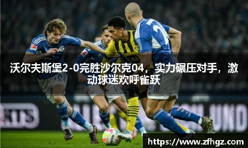 沃尔夫斯堡2-0完胜沙尔克04，实力碾压对手，激动球迷欢呼雀跃