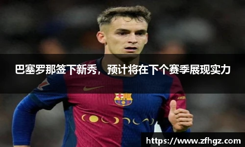 巴塞罗那签下新秀，预计将在下个赛季展现实力