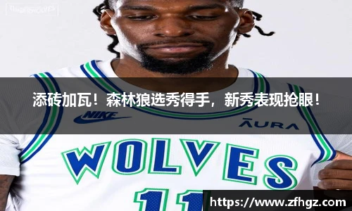 添砖加瓦！森林狼选秀得手，新秀表现抢眼！