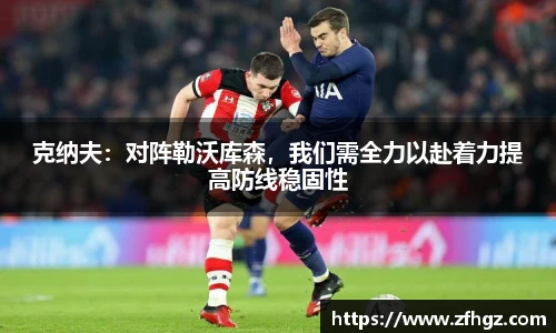 克纳夫：对阵勒沃库森，我们需全力以赴着力提高防线稳固性