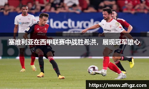 塞维利亚在西甲联赛中战胜希洪，展现冠军雄心