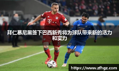 拜仁慕尼黑签下巴西新秀将为球队带来新的活力和实力