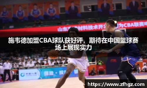 施韦德加盟CBA球队获好评，期待在中国篮球赛场上展现实力