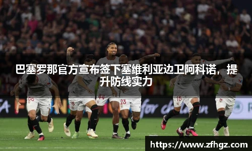 巴塞罗那官方宣布签下塞维利亚边卫阿科诺，提升防线实力