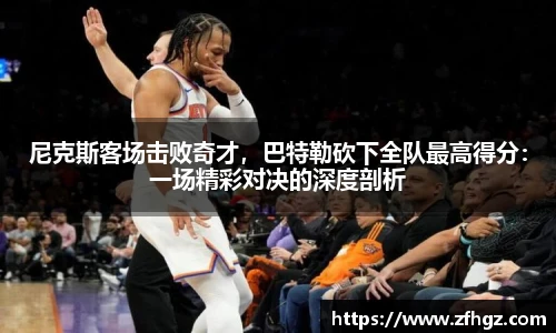 尼克斯客场击败奇才，巴特勒砍下全队最高得分：一场精彩对决的深度剖析