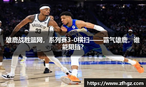 雄鹿战胜篮网，系列赛3-0横扫——霸气雄鹿，谁能阻挡？