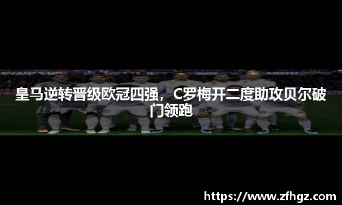 皇马逆转晋级欧冠四强，C罗梅开二度助攻贝尔破门领跑