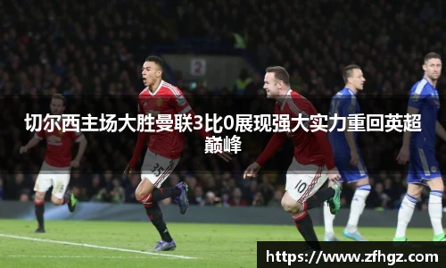 切尔西主场大胜曼联3比0展现强大实力重回英超巅峰