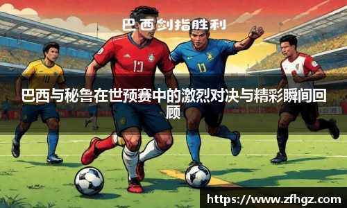 巴西与秘鲁在世预赛中的激烈对决与精彩瞬间回顾