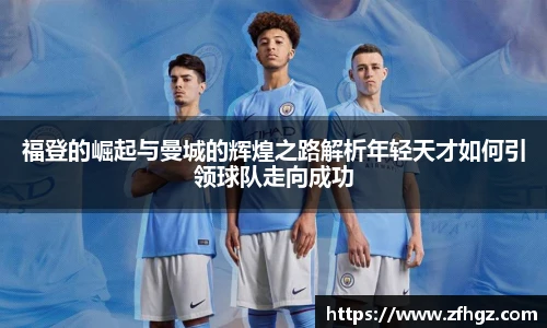 福登的崛起与曼城的辉煌之路解析年轻天才如何引领球队走向成功