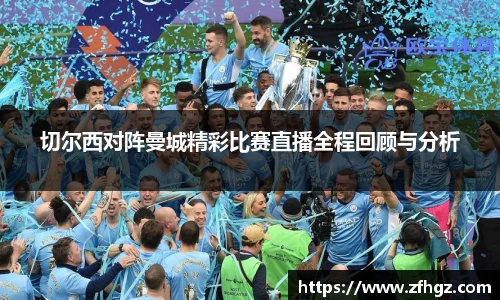 切尔西对阵曼城精彩比赛直播全程回顾与分析
