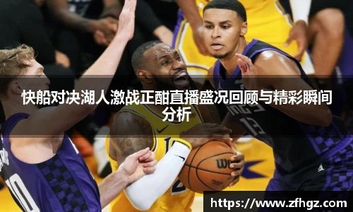 快船对决湖人激战正酣直播盛况回顾与精彩瞬间分析