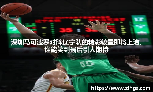 深圳马可波罗对阵辽宁队的精彩较量即将上演，谁能笑到最后引人期待