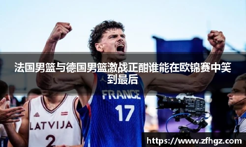 法国男篮与德国男篮激战正酣谁能在欧锦赛中笑到最后