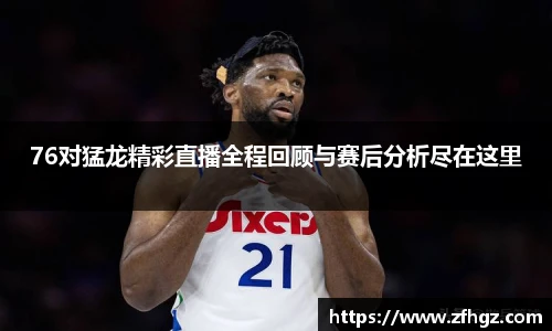 76对猛龙精彩直播全程回顾与赛后分析尽在这里
