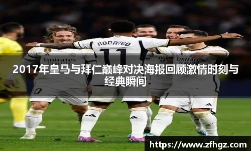 2017年皇马与拜仁巅峰对决海报回顾激情时刻与经典瞬间
