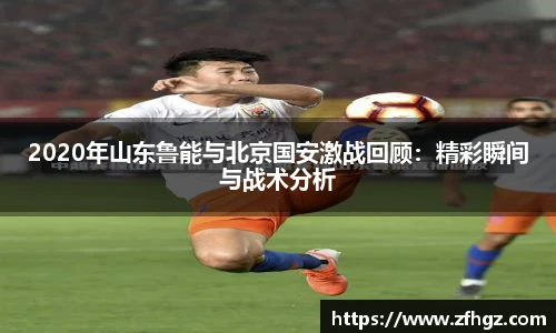2020年山东鲁能与北京国安激战回顾：精彩瞬间与战术分析