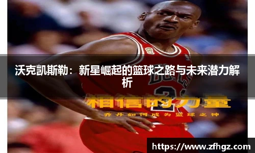 沃克凯斯勒：新星崛起的篮球之路与未来潜力解析