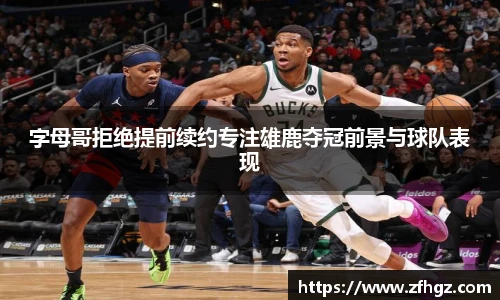 字母哥拒绝提前续约专注雄鹿夺冠前景与球队表现
