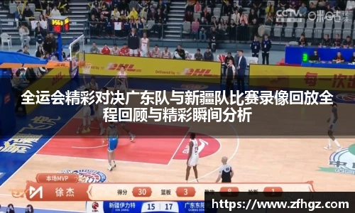 全运会精彩对决广东队与新疆队比赛录像回放全程回顾与精彩瞬间分析