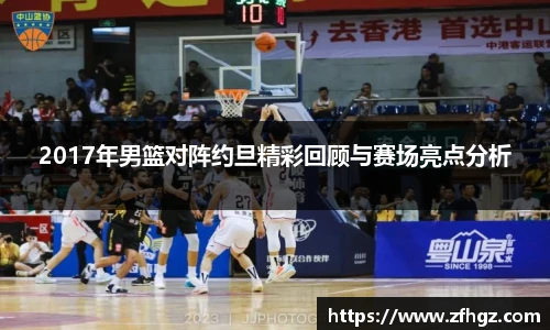 2017年男篮对阵约旦精彩回顾与赛场亮点分析