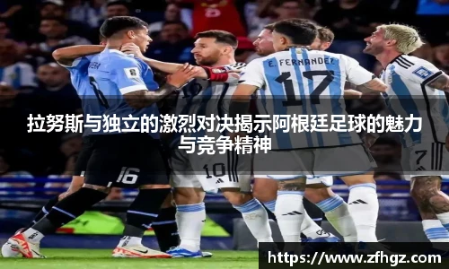 拉努斯与独立的激烈对决揭示阿根廷足球的魅力与竞争精神