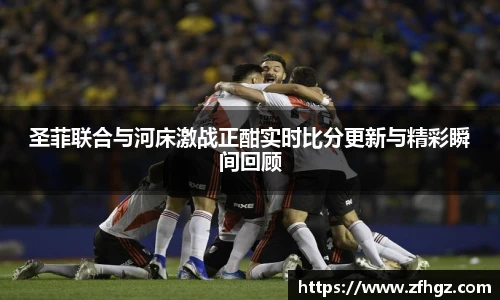 圣菲联合与河床激战正酣实时比分更新与精彩瞬间回顾