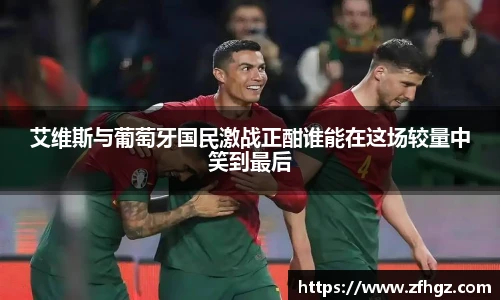艾维斯与葡萄牙国民激战正酣谁能在这场较量中笑到最后