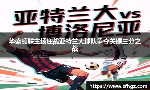 华盛顿联主场迎战亚特兰大球队争夺关键三分之战