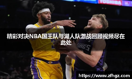精彩对决NBA国王队与湖人队激战回顾视频尽在此处