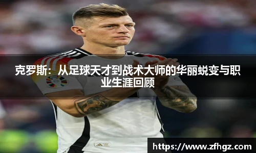 克罗斯：从足球天才到战术大师的华丽蜕变与职业生涯回顾