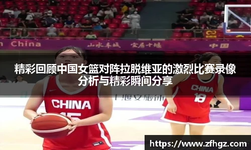 精彩回顾中国女篮对阵拉脱维亚的激烈比赛录像分析与精彩瞬间分享